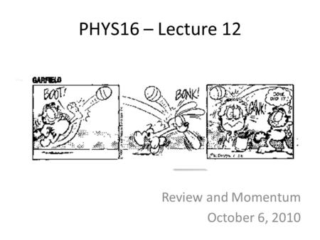 PHYS16 – Lecture 12 Review and Momentum October 6, 2010.