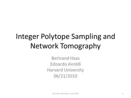 Integer Polytope Sampling and Network Tomography Bertrand Haas Edoardo Airoldi Harvard University 06/21/2010 1Whistler Workshop June 2010.