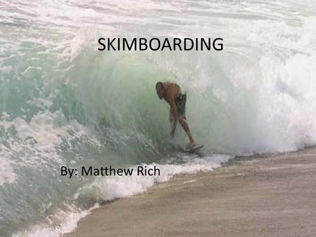 SKIMBOARDING By: Matthew Rich Tools Board Wax Waves.