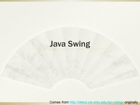 Java Swing Comes from  originallyhttp://debut.cis.nctu.edu.tw/~ching/