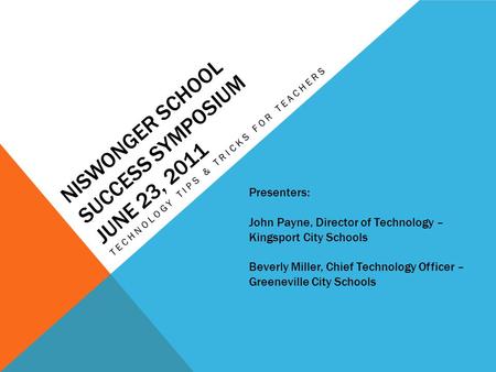 NISWONGER SCHOOL SUCCESS SYMPOSIUM JUNE 23, 2011 TECHNOLOGY TIPS & TRICKS FOR TEACHERS Presenters: John Payne, Director of Technology – Kingsport City.