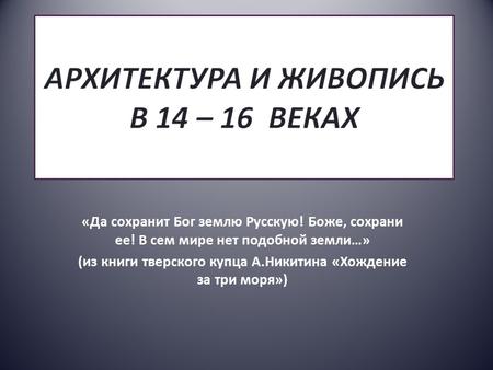 «Да сохранит Бог землю Русскую! Боже, сохрани ее! В сем мире нет подобной земли…» (из книги тверского купца А.Никитина «Хождение за три моря»)