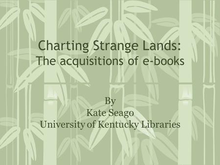 Charting Strange Lands: The acquisitions of e-books By Kate Seago University of Kentucky Libraries.