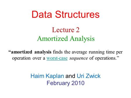 Data Structures Haim Kaplan and Uri Zwick February 2010 Lecture 2 Amortized Analysis “amortized analysis finds the average running time per operation over.