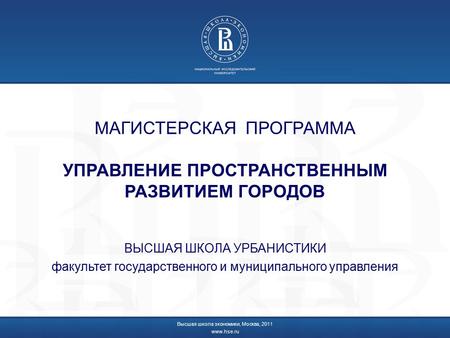 МАГИСТЕРСКАЯ ПРОГРАММА УПРАВЛЕНИЕ ПРОСТРАНСТВЕННЫМ РАЗВИТИЕМ ГОРОДОВ ВЫСШАЯ ШКОЛА УРБАНИСТИКИ факультет государственного и муниципального управления Высшая.