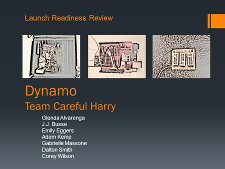 Dynamo Team Careful Harry Glenda Alvarenga J.J. Busse Emily Eggers Adam Kemp Gabrielle Massone Dalton Smith Corey Wilson Launch Readiness Review.