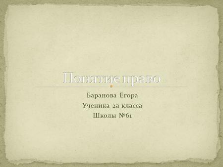 Баранова Егора Ученика 2а класса Школы №61 Мои задачи: 1- Что обозначает Право? 2-Практическое понятие Права?