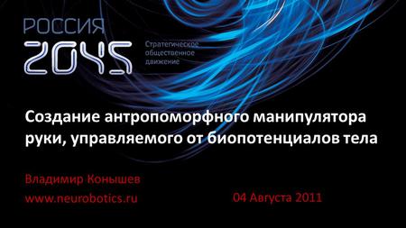 Владимир Конышев www.neurobotics.ru Создание антропоморфного манипулятора руки, управляемого от биопотенциалов тела 04 Августа 2011.