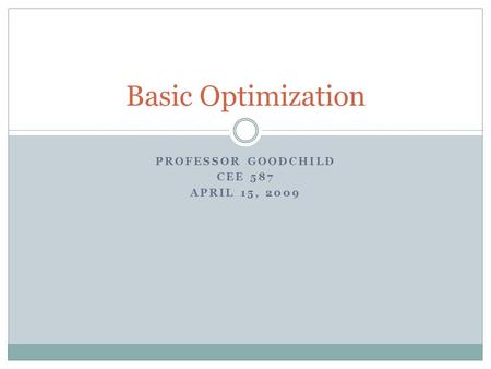 PROFESSOR GOODCHILD CEE 587 APRIL 15, 2009 Basic Optimization.