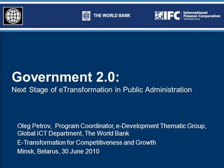 Government 2.0: Next Stage of eTransformation in Public Administration Oleg Petrov, Program Coordinator, e-Development Thematic Group, Global ICT Department,