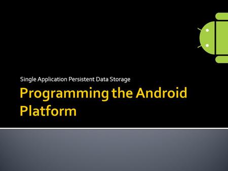 Single Application Persistent Data Storage.  Files  SharedPreferences  SQLite database.