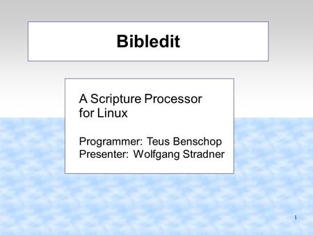 1 Bibledit A Scripture Processor for Linux Programmer: Teus Benschop Presenter: Wolfgang Stradner.