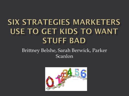 Brittney Belshe, Sarah Berwick, Parker Scanlon.  Kids age 14 influence $160B spending in November & December ‘07  Average child sees 3,000 ads per day.