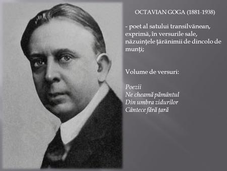 OCTAVIAN GOGA (1881-1938) - poet al satului transilv ă nean, exprim ă, în versurile sale, n ă zuinţele ţ ă r ă nimii de dincolo de munţi; Volume de versuri: