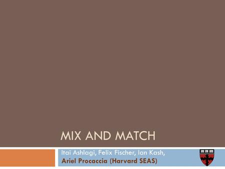 MIX AND MATCH Itai Ashlagi, Felix Fischer, Ian Kash, Ariel Procaccia (Harvard SEAS)