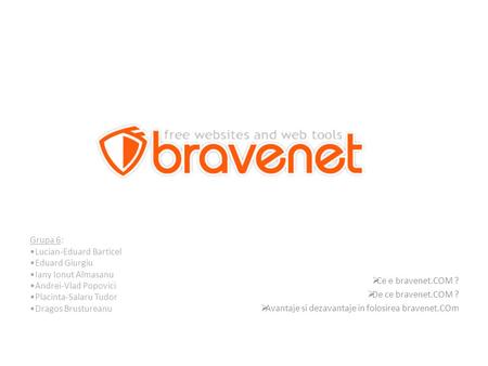  Ce e bravenet.COM ?  De ce bravenet.COM ?  Avantaje si dezavantaje in folosirea bravenet.COm Grupa 6: Lucian-Eduard Barticel Eduard Giurgiu Iany Ionut.