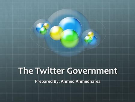 The Twitter Government Prepared By: Ahmed Ahmednafea.