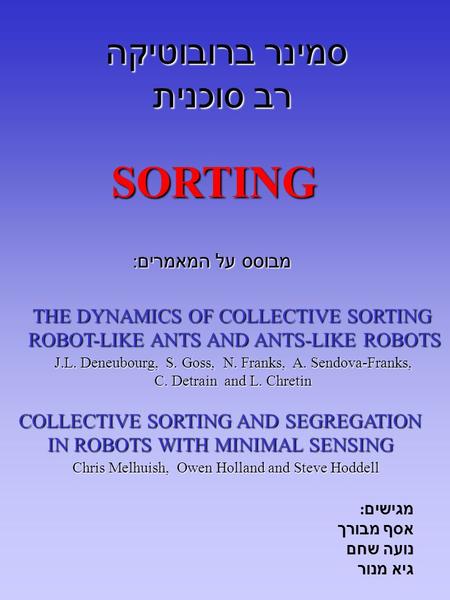 סמינר ברובוטיקה רב סוכנית THE DYNAMICS OF COLLECTIVE SORTING ROBOT-LIKE ANTS AND ANTS-LIKE ROBOTS ROBOT-LIKE ANTS AND ANTS-LIKE ROBOTS J.L. Deneubourg,