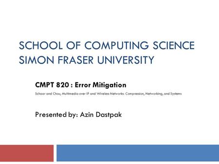 SCHOOL OF COMPUTING SCIENCE SIMON FRASER UNIVERSITY CMPT 820 : Error Mitigation Schaar and Chou, Multimedia over IP and Wireless Networks: Compression,