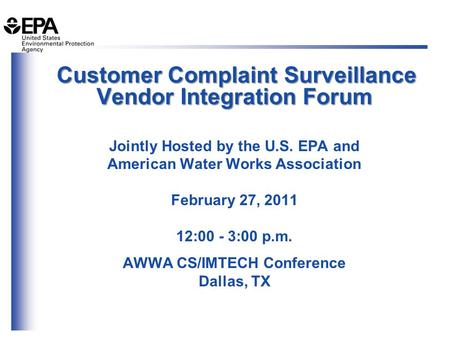 Customer Complaint Surveillance Vendor Integration Forum Jointly Hosted by the U.S. EPA and American Water Works Association February 27, 2011 12:00 -