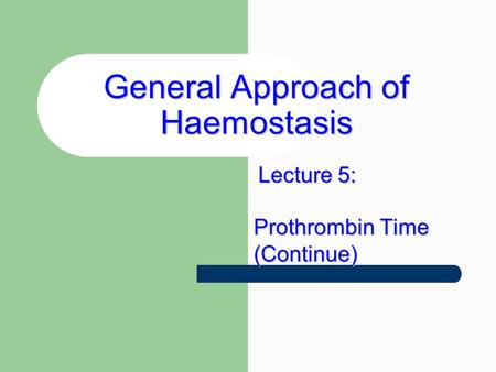 General Approach of Haemostasis Prothrombin Time (Continue) Lecture 5: