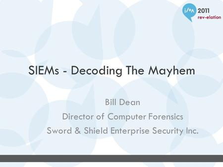 SIEMs - Decoding The Mayhem Bill Dean Director of Computer Forensics Sword & Shield Enterprise Security Inc.