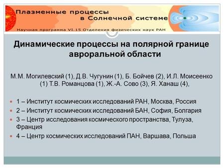 Динамические процессы на полярной границе авроральной области М.М. Могилевский (1), Д.В. Чугунин (1), Б. Бойчев (2), И.Л. Моисеенко (1) Т.В. Романцова.