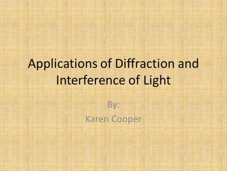 Applications of Diffraction and Interference of Light By: Karen Cooper.