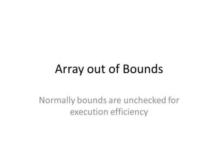 Array out of Bounds Normally bounds are unchecked for execution efficiency.