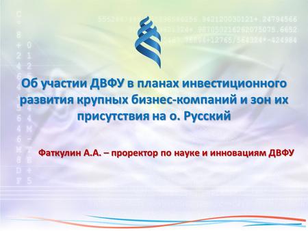 Об участии ДВФУ в планах инвестиционного развития крупных бизнес-компаний и зон их присутствия на о. Русский Фаткулин А.А. – проректор по науке и инновациям.