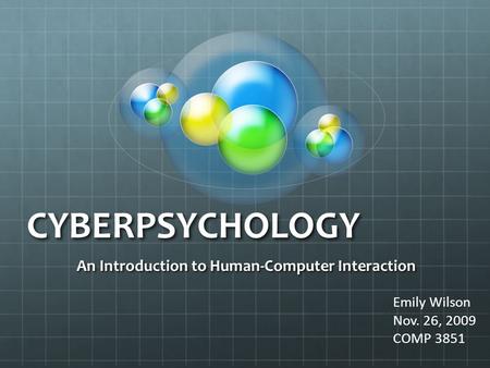 CYBERPSYCHOLOGY An Introduction to Human-Computer Interaction Emily Wilson Nov. 26, 2009 COMP 3851.