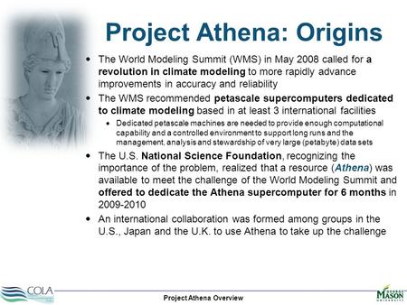 Project Athena Overview Project Athena: Origins  The World Modeling Summit (WMS) in May 2008 called for a revolution in climate modeling to more rapidly.