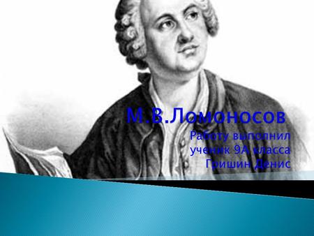 Работу выполнил ученик 9А класса Гришин Денис. Цель: Ознакомиться с биографией великого русского учёного.