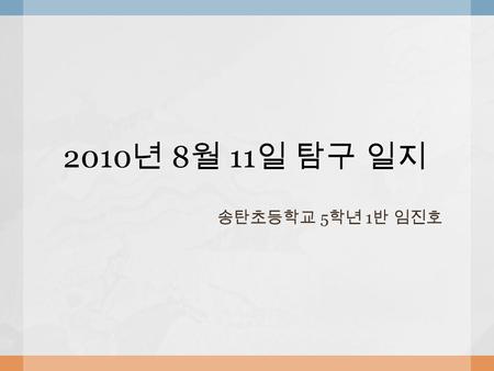 2010 년 8 월 11 일 탐구 일지 송탄초등학교 5 학년 1 반 임진호.  중성 - 검정콩에서 떡잎이 나온 후, 본잎이 자라서 페트리 접시에 있던 중성 검정콩을 흙이 있는 화분으로 옮겨 심었다. 중성 액체를 오전 10 시에 5 ㎖, 저녁 6 시에 5 ㎖씩을 뿌려.