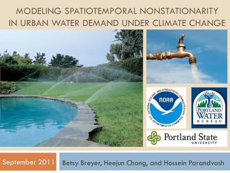 MODELING SPATIOTEMPORAL NONSTATIONARITY IN URBAN WATER DEMAND UNDER CLIMATE CHANGE September 2011 Betsy Breyer, Heejun Chang, and Hossein Parandvash.