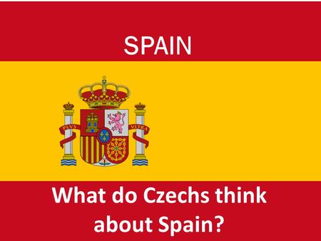 What do Czechs think about Spain? SPAIN. ¡Buenos d í as! We are from the Czech Republic and we‘ll try to tell you what we think about Spain. It‘s a great.