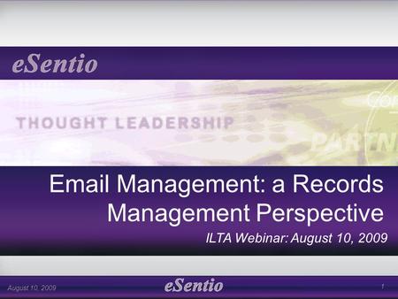 1 August 10, 2009 Email Management: a Records Management Perspective ILTA Webinar: August 10, 2009.