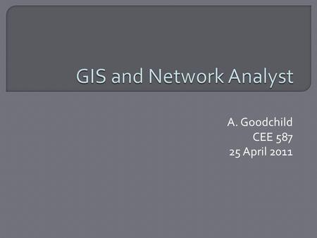 A. Goodchild CEE 587 25 April 2011. 2/14  Geographic Information System  Integrates spatial and non-spatial data Spatial (where something is) Non-spatial.