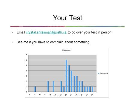 Your Test  to go over your test in See me if you have to complain about something.