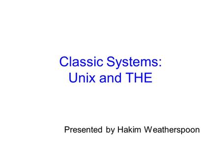 Classic Systems: Unix and THE Presented by Hakim Weatherspoon.