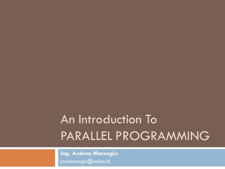 An Introduction To PARALLEL PROGRAMMING Ing. Andrea Marongiu