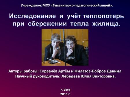 Авторы работы: Сорвачёв Артём и Филатов-Бобров Даниил. Научный руководитель: Лебедева Юлия Викторовна. Учреждение: МОУ «Гуманитарно-педагогический лицей».