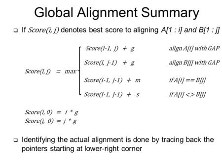  If Score(i, j) denotes best score to aligning A[1 : i] and B[1 : j] Score(i-1, j) + galign A[i] with GAP Score(i, j-1) + galign B[j] with GAP Score(i,