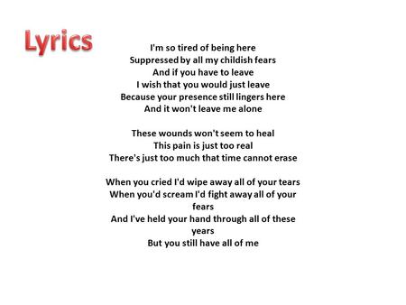 Lyrics I'm so tired of being here Suppressed by all my childish fears And if you have to leave I wish that you would just leave Because your presence still.