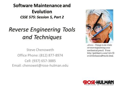 1 Software Maintenance and Evolution CSSE 575: Session 5, Part 2 Reverse Engineering Tools and Techniques Steve Chenoweth Office Phone: (812) 877-8974.