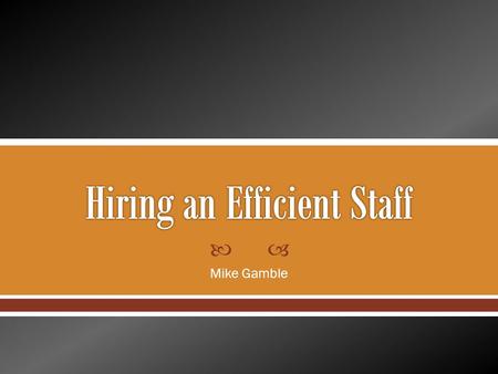  Mike Gamble.  Industry Hiring Trends  Hiring Process o Pre-recruiting check list o Background and education o Characteristics and skill set o Social.