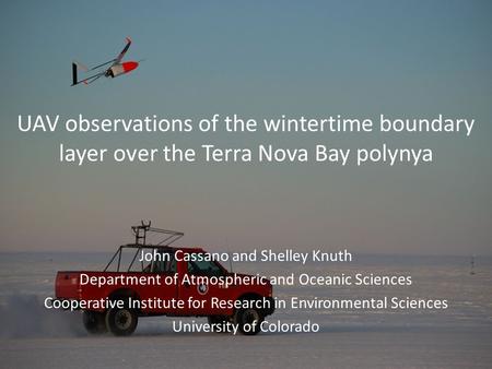 UAV observations of the wintertime boundary layer over the Terra Nova Bay polynya John Cassano and Shelley Knuth Department of Atmospheric and Oceanic.