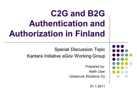 C2G and B2G Authentication and Authorization in Finland Special Discussion Topic Kantara Initiative eGov Working Group Prepared by: Keith Uber Ubisecure.