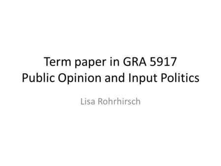 Term paper in GRA 5917 Public Opinion and Input Politics Lisa Rohrhirsch.