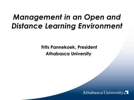 Management in an Open and Distance Learning Environment Frits Pannekoek, President Frits Pannekoek, President Athabasca University.